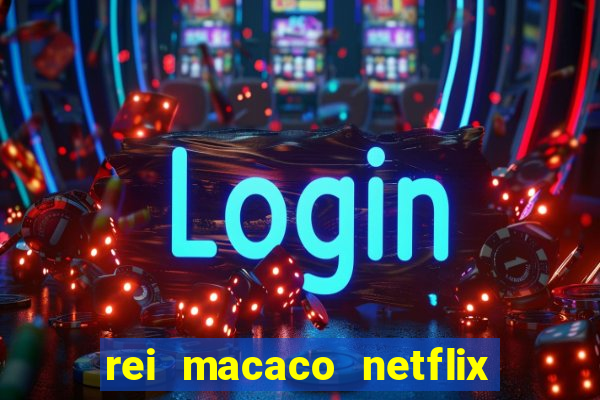 rei macaco netflix 3 temporada